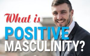 What Is Healthy And Positive Masculinity?