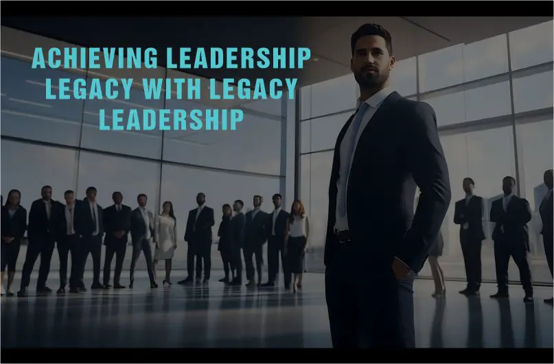 How to use legacy leadership to achieve leadership legacy